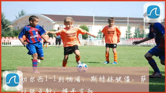 切尔西1-1利物浦,斯特林破僵,萨拉赫点射,握手言和