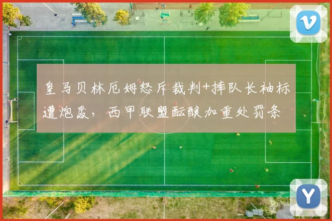 皇马贝林厄姆怒斥裁判+摔队长袖标遭炮轰，西甲联盟酝酿加重处罚条款