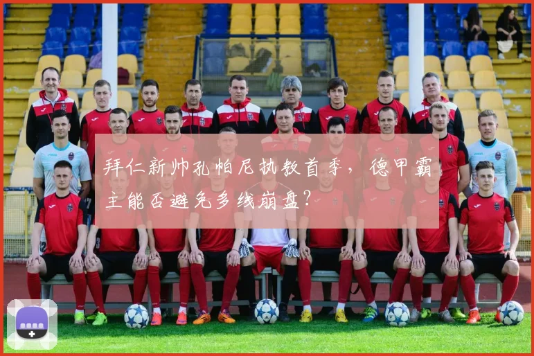 拜仁新帅孔帕尼执教首季,德甲霸主能否避免多线崩盘?