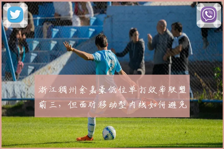 浙江稠州余嘉豪低位单打效率联盟前三，但面对移动型内线如何避免被针对？